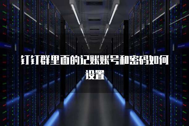 钉钉群里面的记账账号和密码如何设置