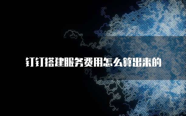 钉钉搭建服务费用怎么算出来的