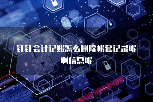 钉钉会计记账怎么删除帐套记录呢啊信息呢