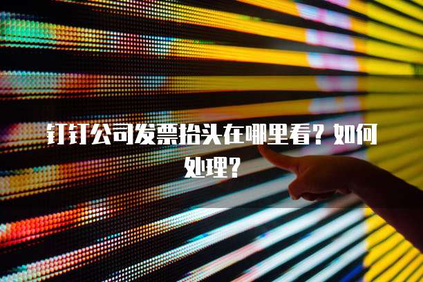 钉钉公司发票抬头在哪里看?如何处理?