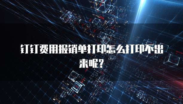 钉钉费用报销单打印怎么打印不出来呢?