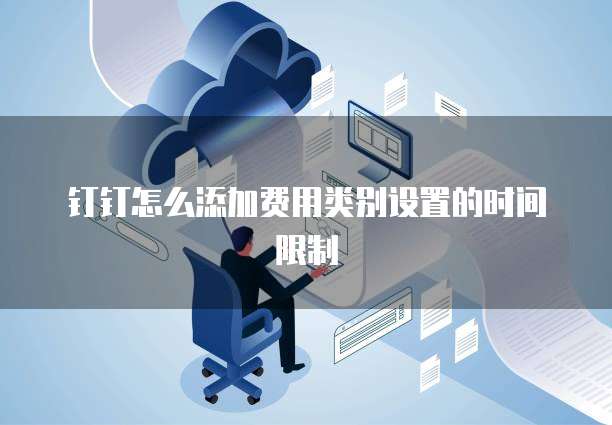 钉钉怎么添加费用类别设置的时间限制