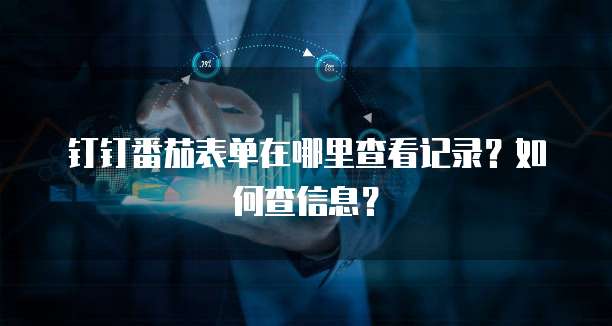 钉钉番茄表单在哪里查看记录?如何查信息?