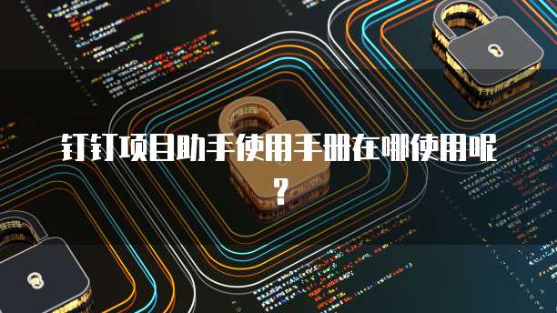 钉钉项目助手使用手册在哪使用呢?