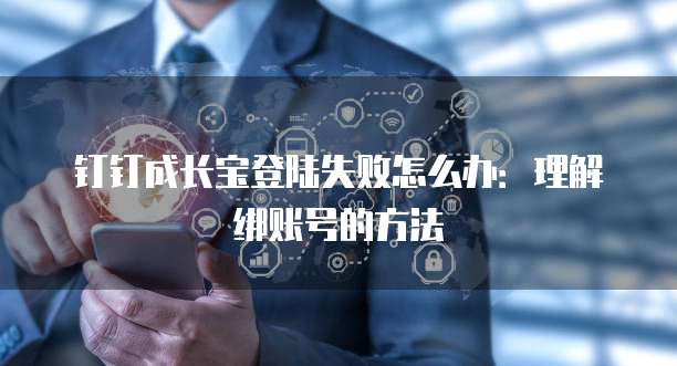 钉钉成长宝登陆失败怎么办:理解绑账号的方法