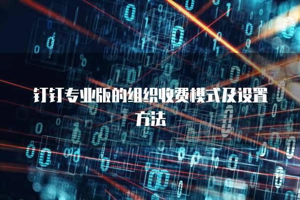 钉钉专业版的组织收费模式及设置方法