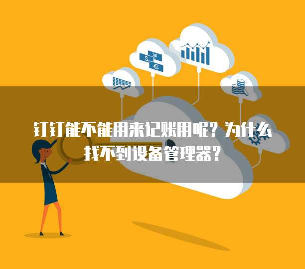 钉钉能不能用来记账用呢?为什么找不到设备管理器?