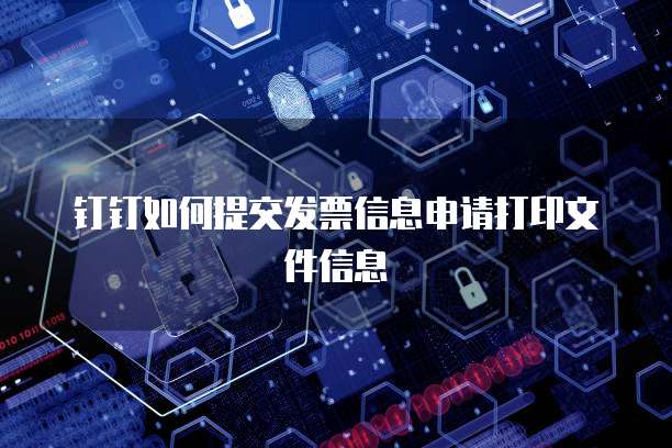 钉钉如何提交发票信息申请打印文件信息