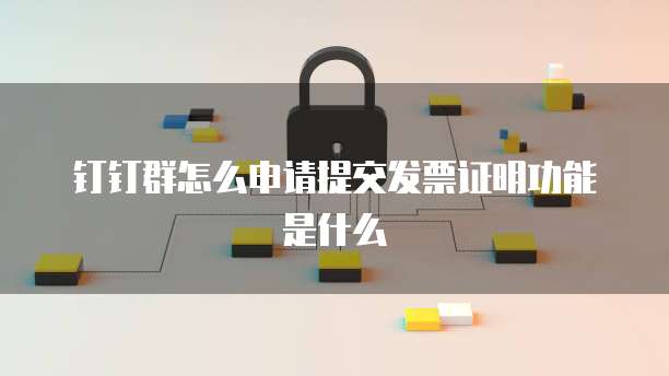 钉钉群怎么申请提交发票证明功能是什么