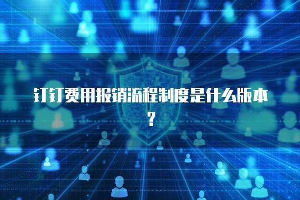 钉钉费用报销流程制度是什么版本？