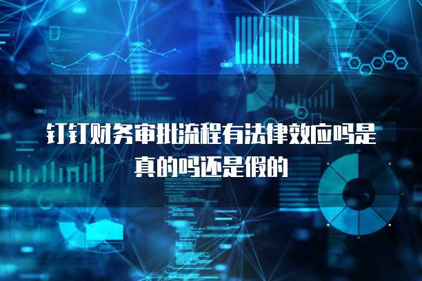 钉钉财务审批流程有法律效应吗是真的吗还是假的