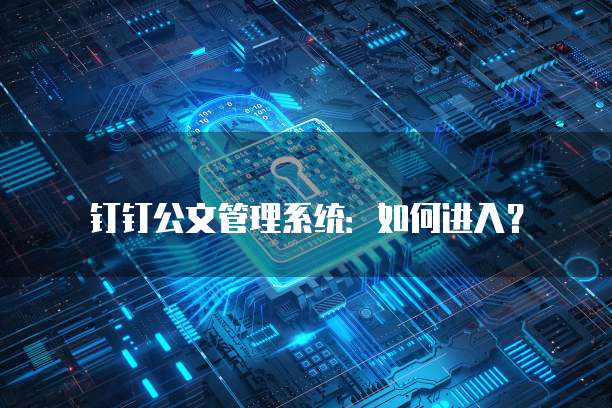 钉钉公文管理系统:如何进入?