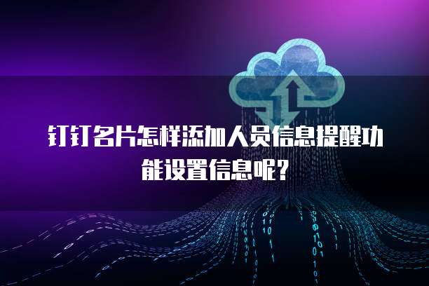 钉钉名片怎样添加人员信息提醒功能设置信息呢?
