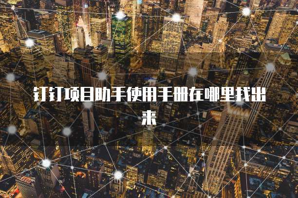 钉钉项目助手使用手册在哪里找出来