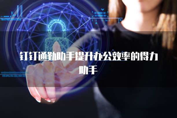 钉钉通勤助手提升办公效率的得力助手
