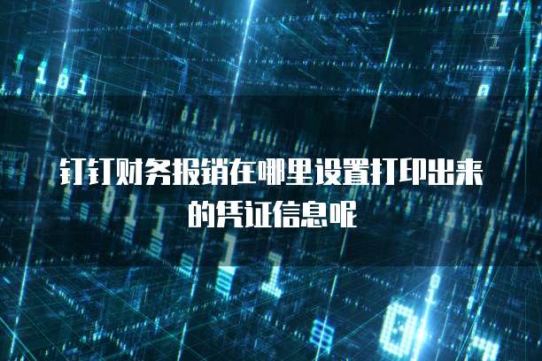 钉钉财务报销在哪里设置打印出来的凭证信息呢