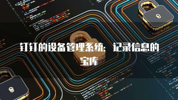 钉钉的设备管理系统:记录信息的宝库