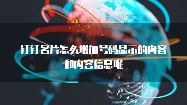 钉钉名片怎么增加号码显示的内容和内容信息呢