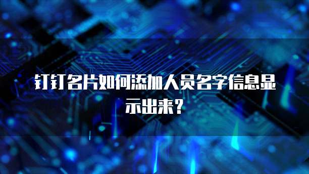 钉钉名片如何添加人员名字信息显示出来?
