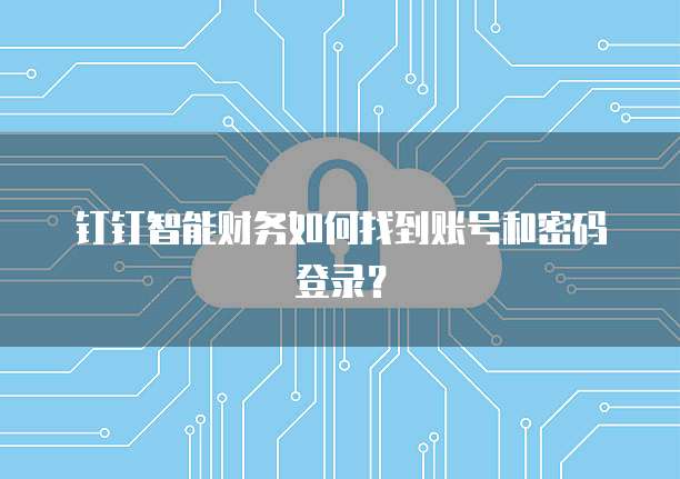 钉钉智能财务如何找到账号和密码登录?