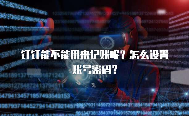 钉钉能不能用来记账呢?怎么设置账号密码?