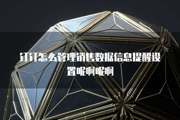 钉钉怎么管理销售数据信息提醒设置呢啊呢啊