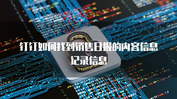 钉钉如何找到销售日报的内容信息记录信息