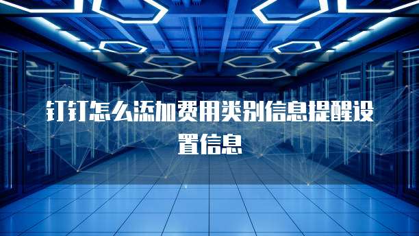 钉钉怎么添加费用类别信息提醒设置信息