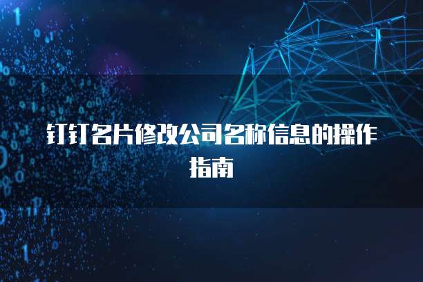 钉钉名片修改公司名称信息的操作指南