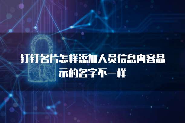 钉钉名片怎样添加人员信息内容显示的名字不一样