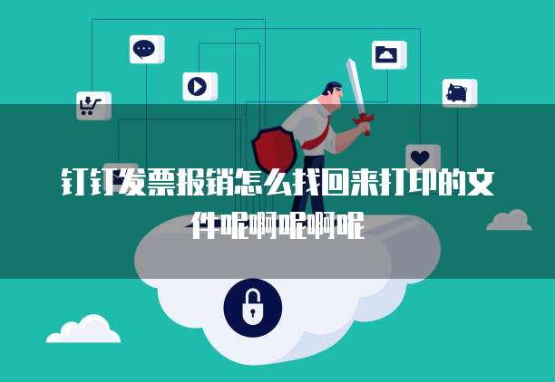 钉钉发票报销怎么找回来打印的文件呢啊呢啊呢