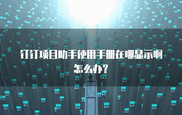 钉钉项目助手使用手册在哪显示啊怎么办?