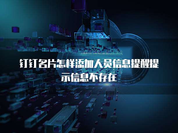 钉钉名片怎样添加人员信息提醒提示信息不存在
