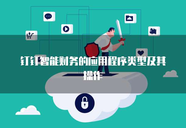 钉钉智能财务的应用程序类型及其操作