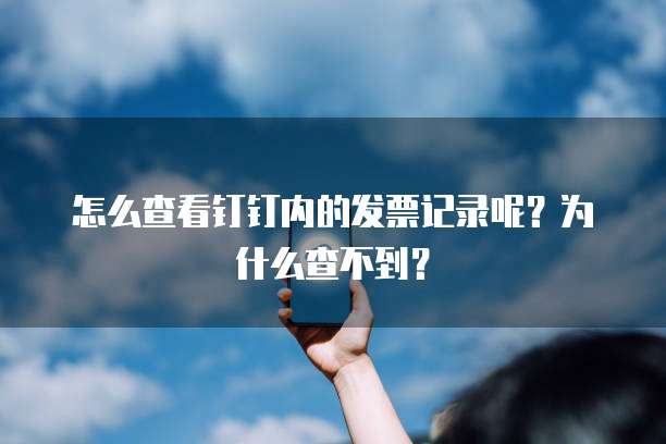 怎么查看钉钉内的发票记录呢?为什么查不到?
