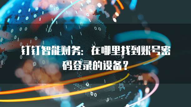钉钉智能财务:在哪里找到账号密码登录的设备?