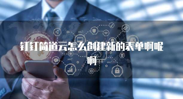 钉钉简道云怎么创建新的表单啊呢啊