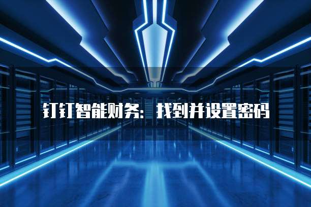 钉钉智能财务:找到并设置密码
