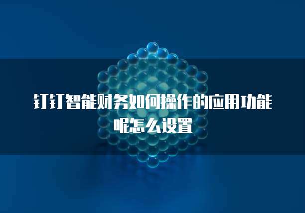 钉钉智能财务如何操作的应用功能呢怎么设置
