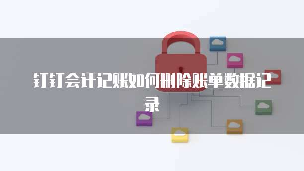 钉钉会计记账如何删除账单数据记录