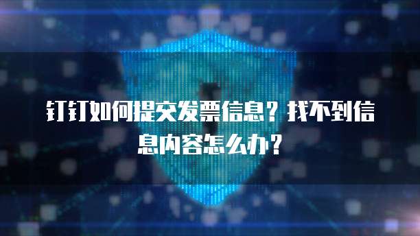 钉钉如何提交发票信息?找不到信息内容怎么办?