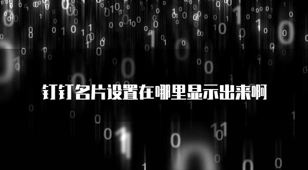 钉钉名片设置在哪里显示出来啊