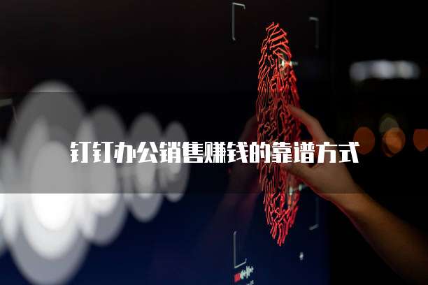 钉钉办公销售赚钱的靠谱方式