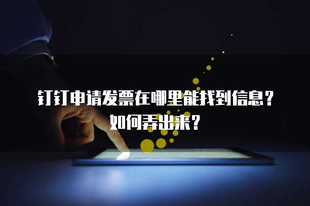 钉钉申请发票在哪里能找到信息?如何弄出来?