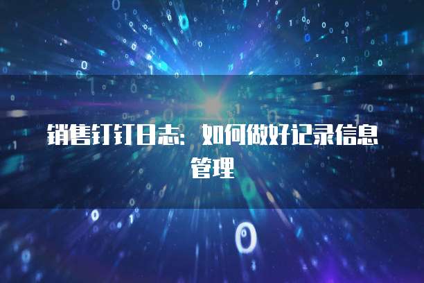 销售钉钉日志：如何做好记录信息管理