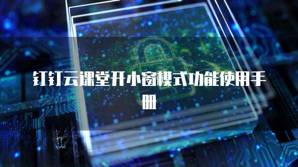 钉钉云课堂开小窗模式功能使用手册