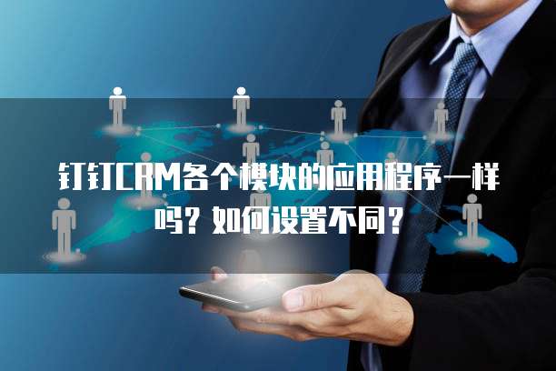 钉钉CRM各个模块的应用程序一样吗？如何设置不同？