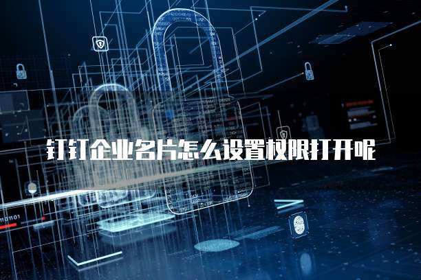 钉钉企业名片怎么设置权限打开呢