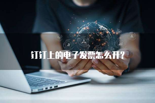 钉钉上的电子发票怎么开?