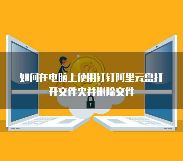 如何在电脑上使用钉钉阿里云盘打开文件夹并删除文件